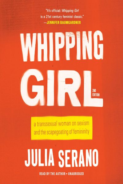 Whipping Girl: A Transsexual Woman on Sexism and the Scapegoating of Femininity
